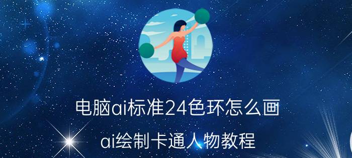 电脑ai标准24色环怎么画 ai绘制卡通人物教程？